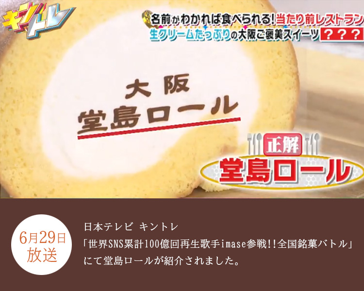 6月29日放送 日本テレビ キントレ「世界SNS累計100億回再生歌手imase参戦!!全国銘菓バトル」にて堂島ロールが紹介されました。